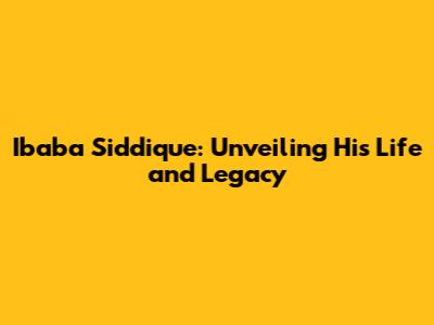 Ibaba Siddique: Unveiling His Life and Legacy