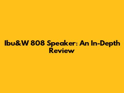 Ibu&W 808 Speaker: An In-Depth Review