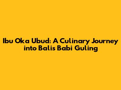 Ibu Oka Ubud: A Culinary Journey into Bali's Babi Guling