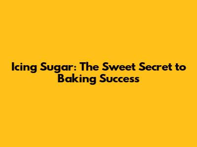 Icing Sugar: The Sweet Secret to Baking Success