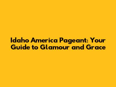 Idaho America Pageant: Your Guide to Glamour and Grace
