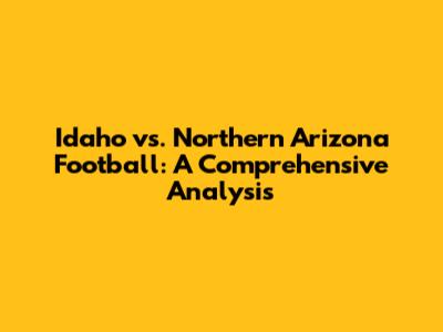 Idaho vs. Northern Arizona Football: A Comprehensive Analysis