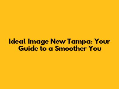 Ideal Image New Tampa: Your Guide to a Smoother You