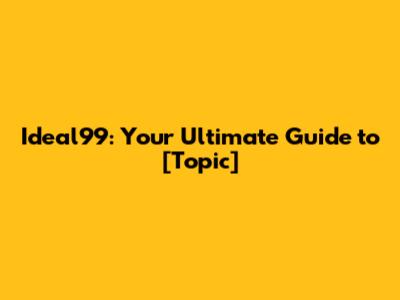Ideal99: Your Ultimate Guide to [Topic]