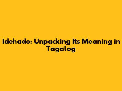 Idehado: Unpacking Its Meaning in Tagalog