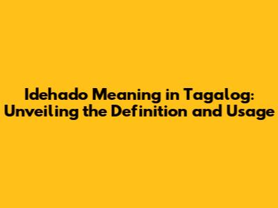 Idehado Meaning in Tagalog: Unveiling the Definition and Usage