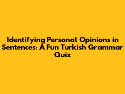 Identifying Personal Opinions in Sentences: A Fun Turkish Grammar Quiz