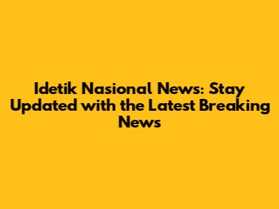 Idetik Nasional News: Stay Updated with the Latest Breaking News