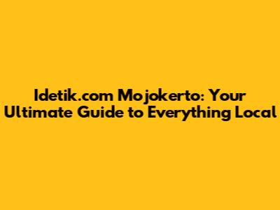 Idetik.com Mojokerto: Your Ultimate Guide to Everything Local