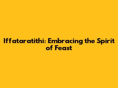 Iffataratithi: Embracing the Spirit of Feast