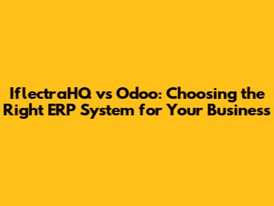 IflectraHQ vs Odoo: Choosing the Right ERP System for Your Business