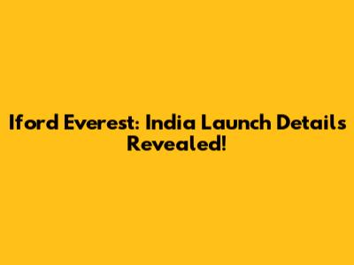 Iford Everest: India Launch Details Revealed!