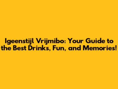 Igeenstijl Vrijmibo: Your Guide to the Best Drinks, Fun, and Memories!