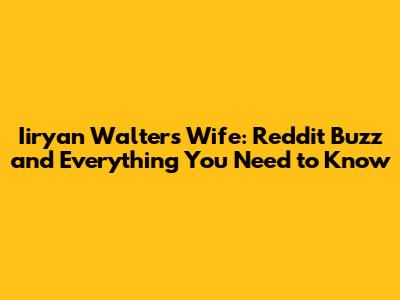 Iiryan Walters Wife: Reddit Buzz and Everything You Need to Know