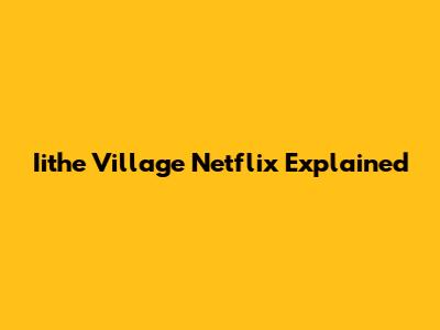 Iithe Village Netflix Explained