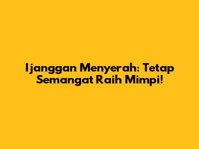 Ijanggan Menyerah: Tetap Semangat Raih Mimpi!