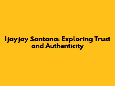 Ijayjay Santana: Exploring Trust and Authenticity
