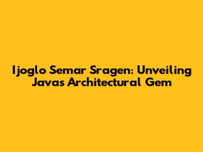 Ijoglo Semar Sragen: Unveiling Java's Architectural Gem