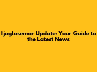 Ijoglosemar Update: Your Guide to the Latest News