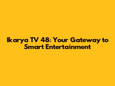 Ikarya TV 48: Your Gateway to Smart Entertainment