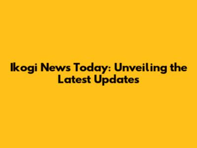 Ikogi News Today: Unveiling the Latest Updates