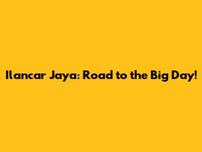 Ilancar Jaya: Road to the Big Day!