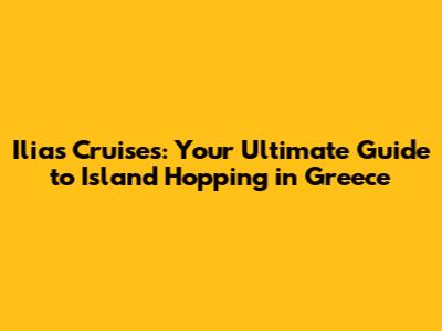 Ilias Cruises: Your Ultimate Guide to Island Hopping in Greece
