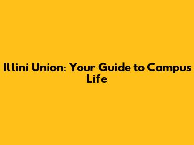 Illini Union: Your Guide to Campus Life