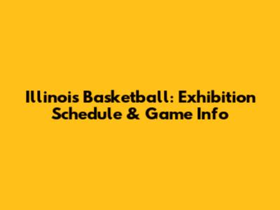 Illinois Basketball: Exhibition Schedule & Game Info
