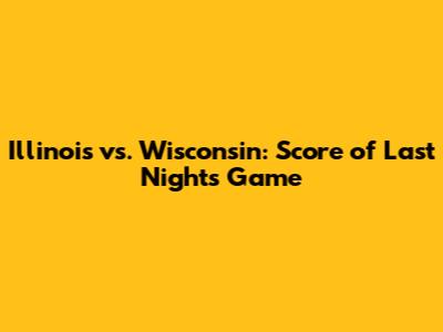 Illinois vs. Wisconsin: Score of Last Night's Game