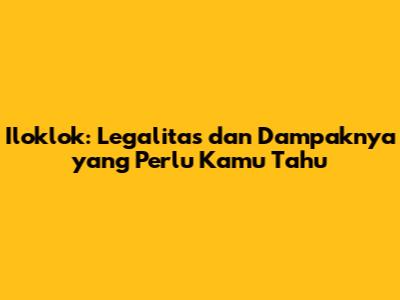 Iloklok: Legalitas dan Dampaknya yang Perlu Kamu Tahu