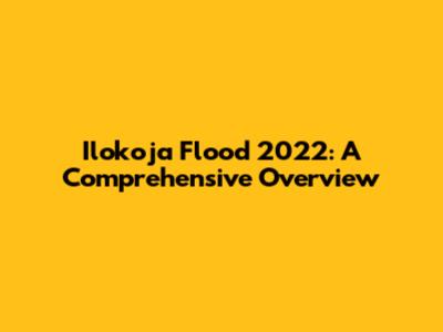 Ilokoja Flood 2022: A Comprehensive Overview