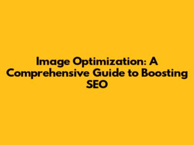 Image Optimization: A Comprehensive Guide to Boosting SEO