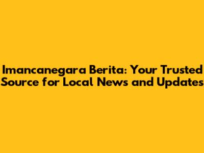 Imancanegara Berita: Your Trusted Source for Local News and Updates