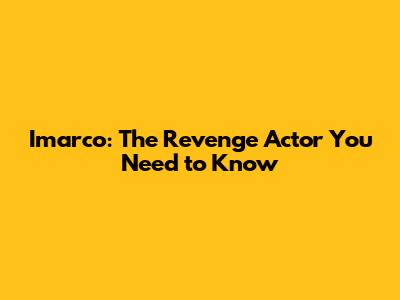Imarco: The Revenge Actor You Need to Know