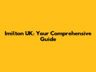 Imilton UK: Your Comprehensive Guide