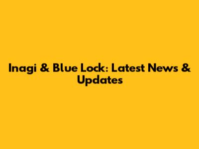 Inagi & Blue Lock: Latest News & Updates