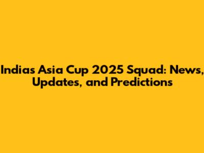 India's Asia Cup 2025 Squad: News, Updates, and Predictions