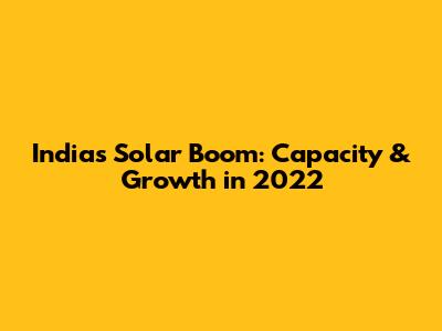 India's Solar Boom: Capacity & Growth in 2022