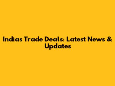 India's Trade Deals: Latest News & Updates