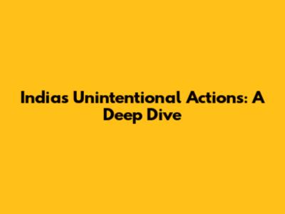 India's Unintentional Actions: A Deep Dive