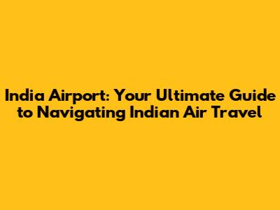 India Airport: Your Ultimate Guide to Navigating Indian Air Travel