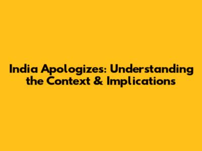 India Apologizes: Understanding the Context & Implications