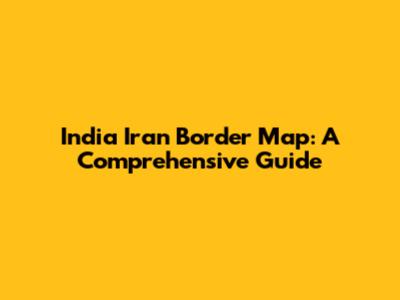 India Iran Border Map: A Comprehensive Guide