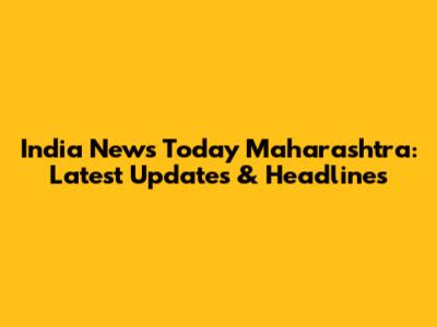 India News Today Maharashtra: Latest Updates & Headlines