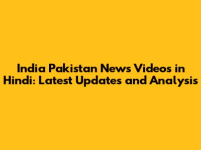 India Pakistan News Videos in Hindi: Latest Updates and Analysis