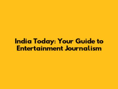 India Today: Your Guide to Entertainment Journalism