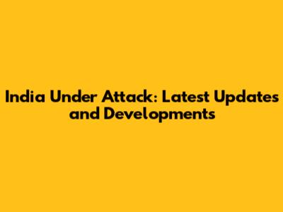 India Under Attack: Latest Updates and Developments
