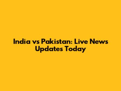 India vs Pakistan: Live News Updates Today