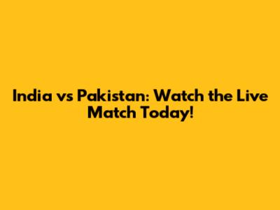 India vs Pakistan: Watch the Live Match Today!